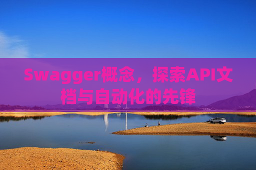 Swagger概念，探索API文档与自动化的先锋